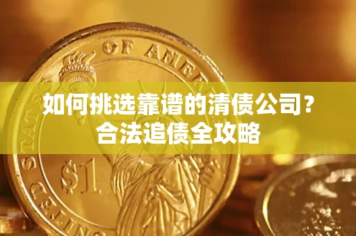 北京如何挑选靠谱的清债公司?合法追债全攻略 北京如何挑选靠谱的清债公司?合法追债全攻略