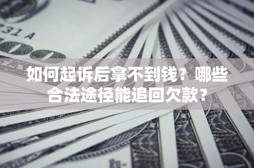 北京如何起诉后拿不到钱？哪些合法途径能追回欠款？