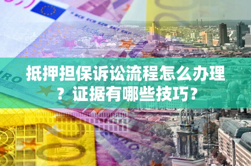 北京抵押担保诉讼流程怎么办理？证据有哪些技巧？