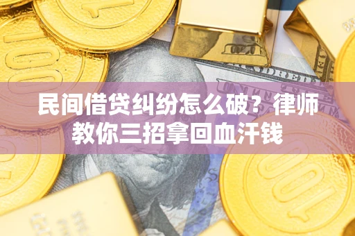 北京民间借贷纠纷怎么破？律师教你三招拿回血汗钱