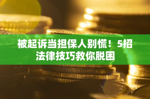 北京被起诉当担保人别慌！5招法律技巧救你脱困