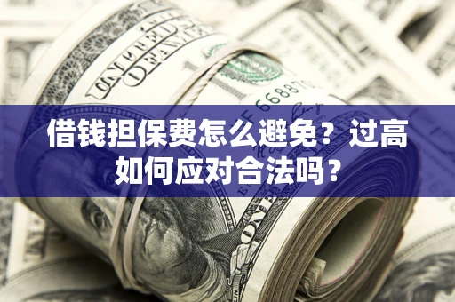 北京借钱担保费怎么避免？过高如何应对合法吗？