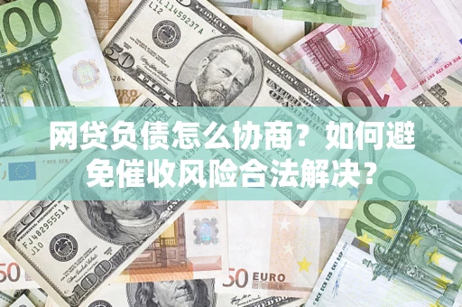 北京网贷负债怎么协商？如何避免催收风险合法解决？