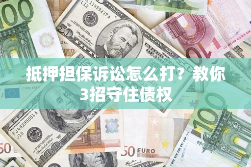 北京抵押担保诉讼怎么打？教你3招守住债权