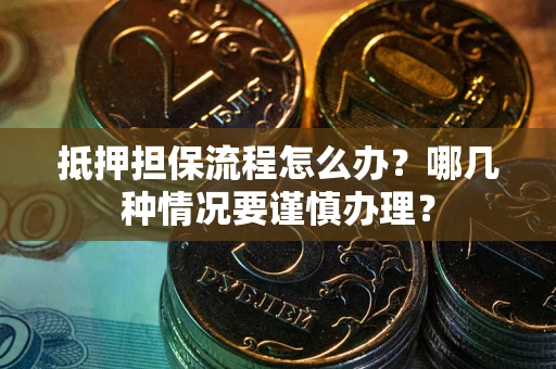 北京抵押担保流程怎么办？哪几种情况要谨慎办理？