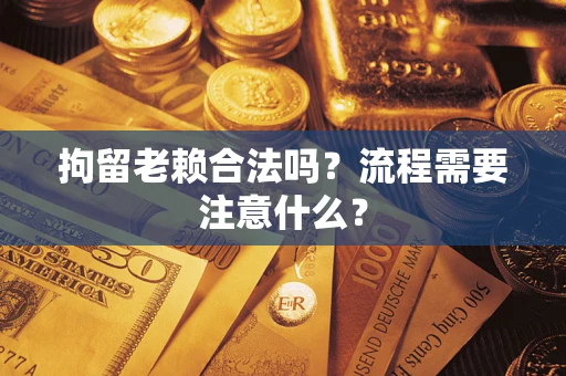北京拘留老赖合法吗？流程需要注意什么？