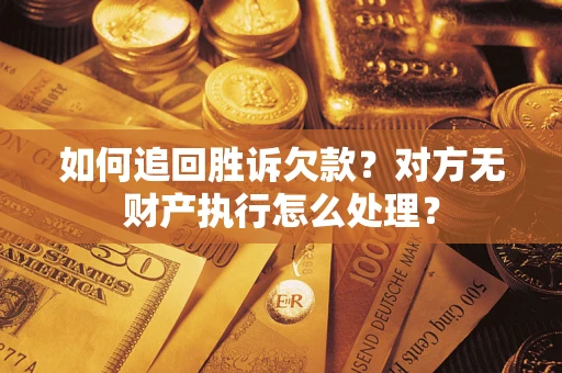 北京如何追回胜诉欠款？对方无财产执行怎么处理？