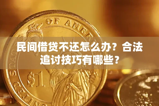 北京民间借贷不还怎么办？合法追讨技巧有哪些？
