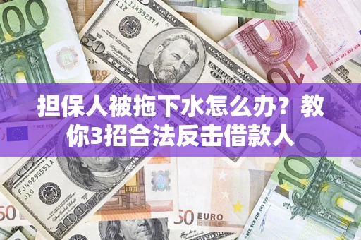 北京担保人被拖下水怎么办？教你3招合法反击借款人