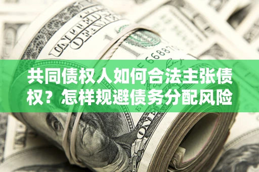 北京共同债权人如何合法主张债权？怎样规避债务分配风险？