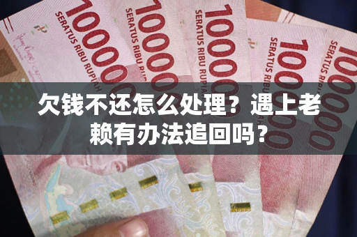 北京欠钱不还怎么处理？遇上老赖有办法追回吗？