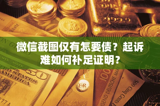 北京微信截图仅有怎要债？起诉难如何补足证明？