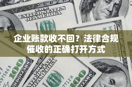 北京企业账款收不回？法律合规催收的正确打开方式