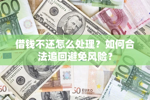 北京借钱不还怎么处理？如何合法追回避免风险？