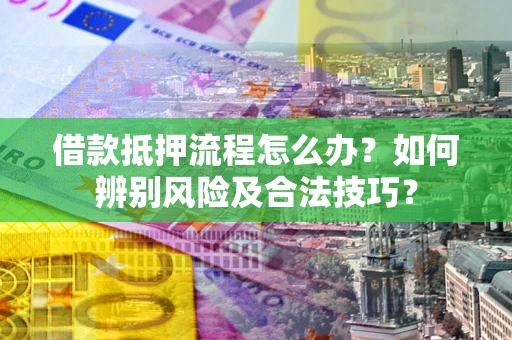 北京借款抵押流程怎么办？如何辨别风险及合法技巧？