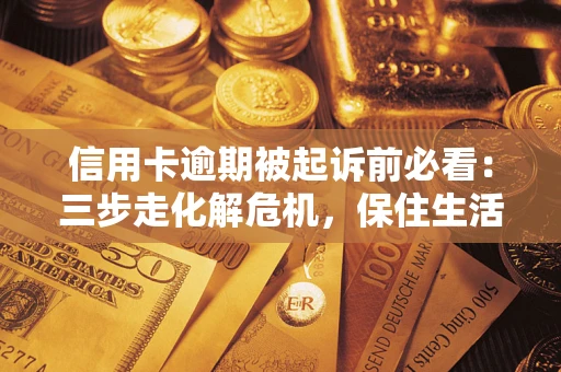 北京信用卡逾期被起诉前必看：三步走化解危机，保住生活尊严