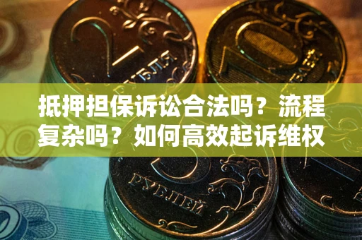 北京抵押担保诉讼合法吗？流程复杂吗？如何高效起诉维权？
