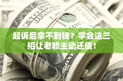 北京起诉后拿不到钱？学会这三招让老赖主动还债！