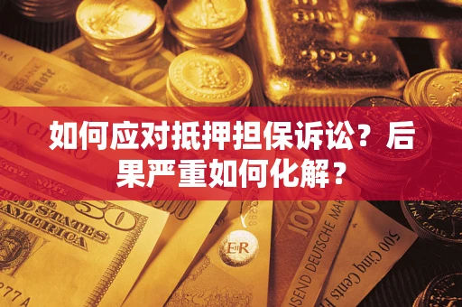 北京如何应对抵押担保诉讼？后果严重如何化解？