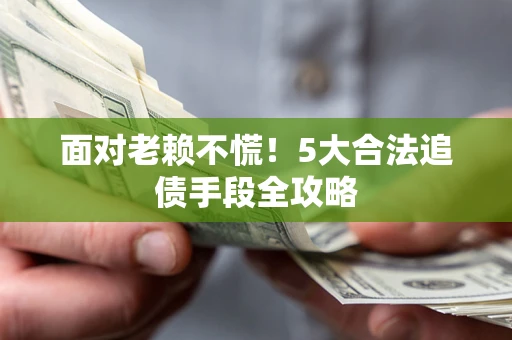北京面对老赖不慌！5大合法追债手段全攻略