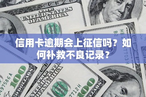北京信用卡逾期会上征信吗？如何补救不良记录？