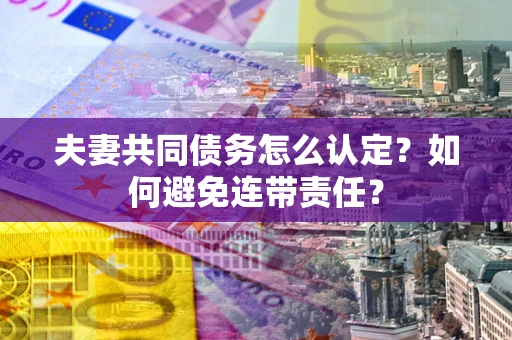 北京夫妻共同债务怎么认定？如何避免连带责任？