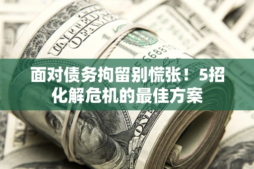 北京面对债务拘留别慌张！5招化解危机的最佳方案