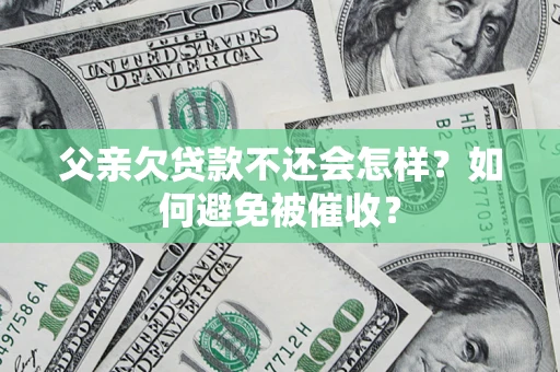北京父亲欠贷款不还会怎样？如何避免被催收？