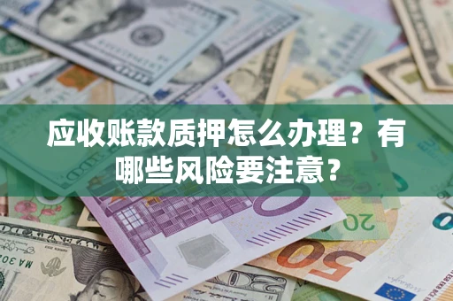 北京应收账款质押怎么办理？有哪些风险要注意？