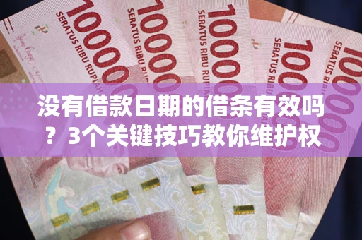 北京没有借款日期的借条有效吗？3个关键技巧教你维护权益