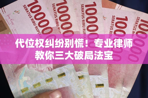 北京代位权纠纷别慌！专业律师教你三大破局法宝