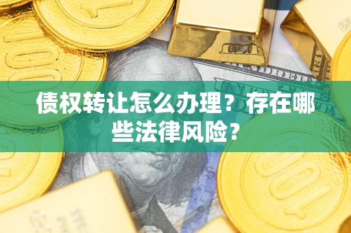 北京债权转让怎么办理？存在哪些法律风险？