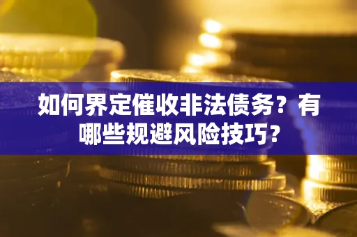 北京如何界定催收非法债务？有哪些规避风险技巧？