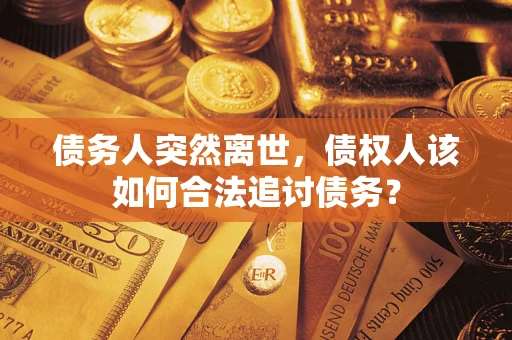 北京债务人突然离世，债权人该如何合法追讨债务？