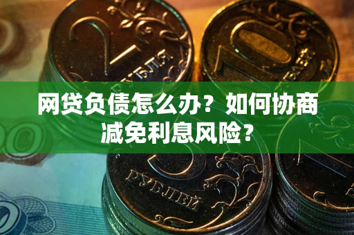 北京网贷负债怎么办？如何协商减免利息风险？