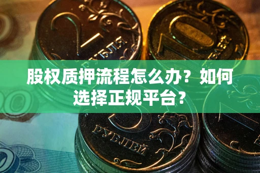 北京股权质押流程怎么办？如何选择正规平台？