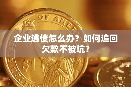 北京企业逃债怎么办？如何追回欠款不被坑？