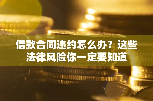 北京借款合同违约怎么办？这些法律风险你一定要知道