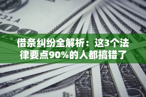 北京借条纠纷全解析：这3个法律要点90%的人都搞错了