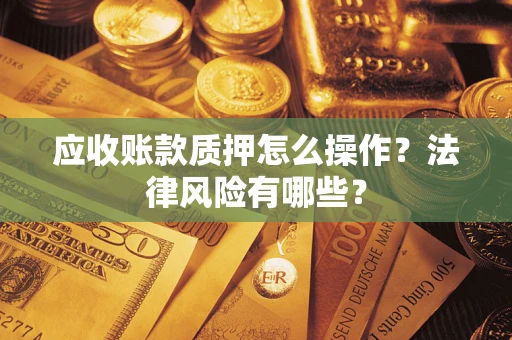 北京应收账款质押怎么操作？法律风险有哪些？