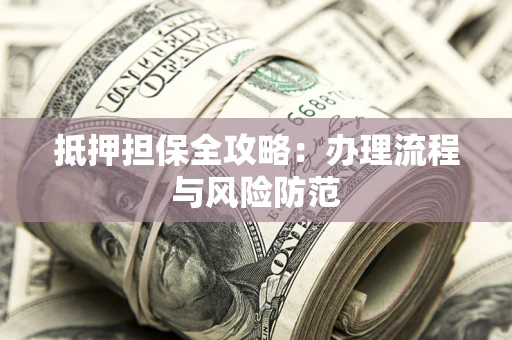 北京抵押担保全攻略：办理流程与风险防范