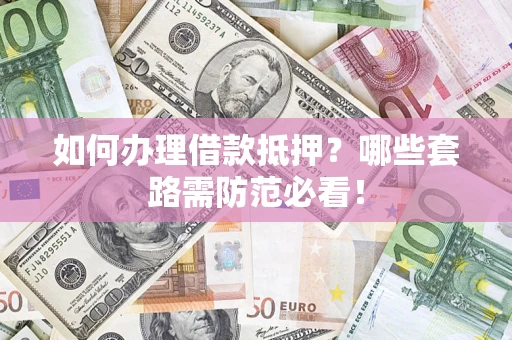 北京如何办理借款抵押？哪些套路需防范必看！