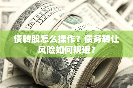 北京债转股怎么操作？债务转让风险如何规避？