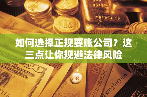 北京如何选择正规要账公司？这三点让你规避法律风险