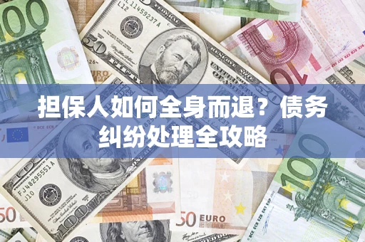 北京担保人如何全身而退？债务纠纷处理全攻略
