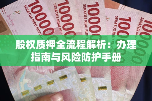 北京股权质押全流程解析：办理指南与风险防护手册