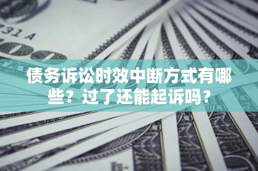 北京债务诉讼时效中断方式有哪些？过了还能起诉吗？