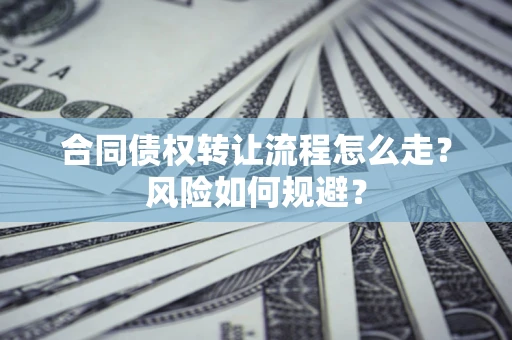 北京合同债权转让流程怎么走？风险如何规避？