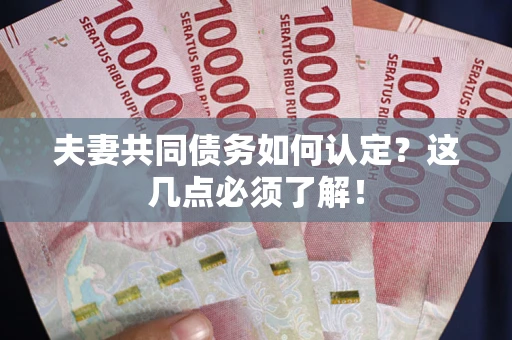 北京夫妻共同债务如何认定？这几点必须了解！