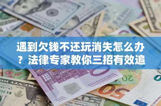 北京遇到欠钱不还玩消失怎么办？法律专家教你三招有效追债！